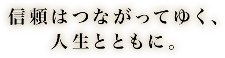 信頼はつながってゆく、人生とともに。