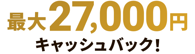最大27,000円キャッシュバック！