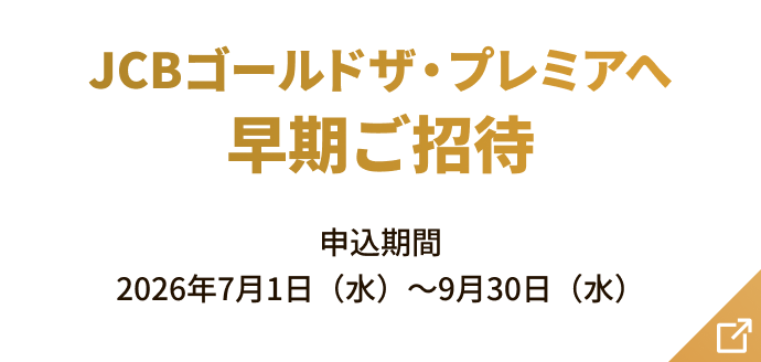 新規入会＆条件達成でJCBゴールド ザ・プレミアへ早期ご招待 申込期間2026年7月1日（水）～9月30日（水）