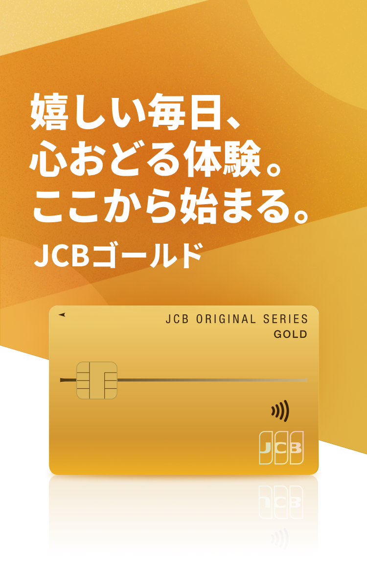 嬉しい毎日、心おどる体験。ここから始まる。JCBゴールド