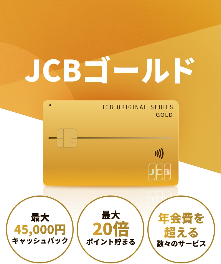 JCBゴールド 最大45,000円キャッシュバック 最大20倍ポイント貯まる 年会費を超える数々のサービス