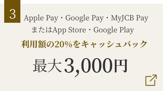 Apple Pay・Google Pay・MyJCB PayまたはApp Store・Google Play 利用額の20％をキャッシュバック 最大3,000円