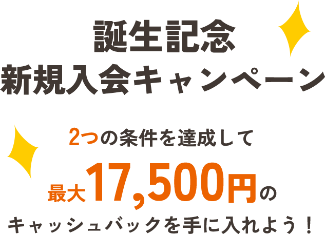 誕生記念新規入会キャンペーン 2つの条件を達成して最大17,500円のキャッシュバックを手に入れよう！