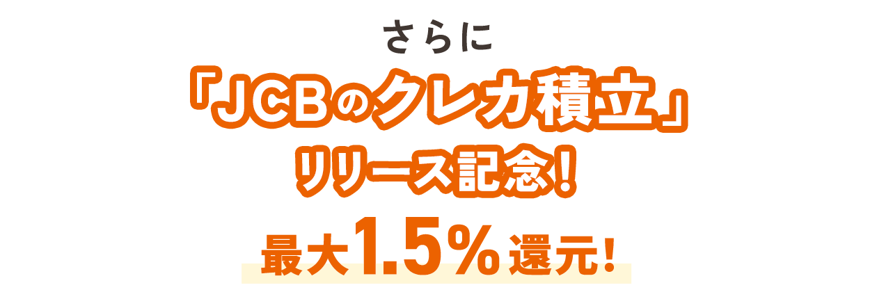 さらに「JCBのクレカ積立」リリース記念！最大1.5％還元！