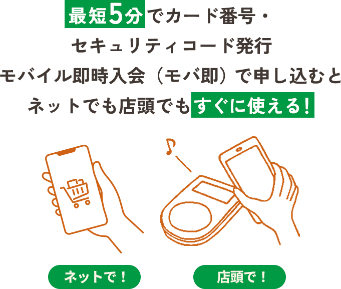 最短5分でカード番号・セキュリティコード発行 モバイル即時入会（モバ即）で申し込むとネットでも店頭でもすぐに使える！