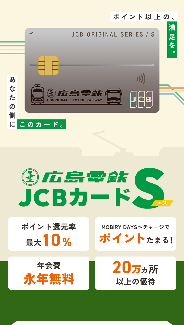 ポイント以上の、満足を。あなたの側にこのカード。広島電鉄 JCBカード S