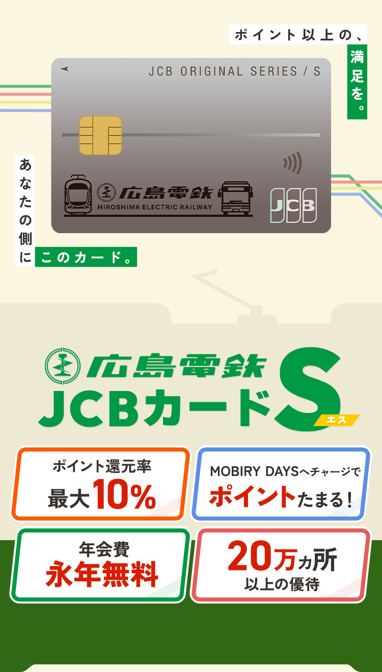 ポイント以上の、満足を。あなたの側にこのカード。広島電鉄 JCBカード S