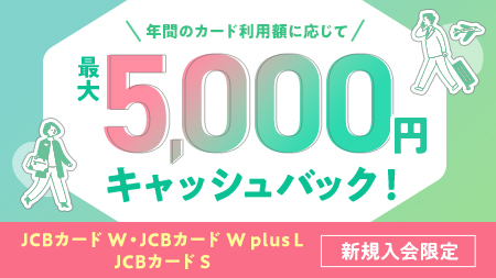 年間のカード利用額に応じて最大5,000円キャッシュバック！ JCBカード W・JCBカード W plus L JCBカード S 新規入会限定