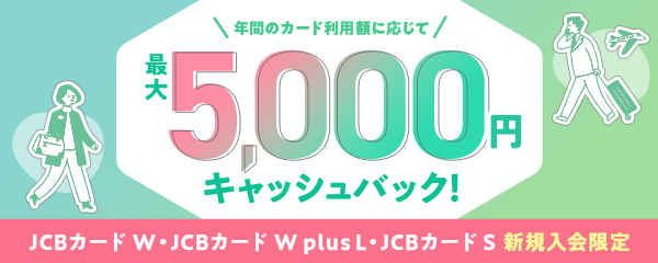 年間のカード利用額に応じて最大5,000円キャッシュバック！ JCBカード W・JCBカード W plus L JCBカード S 新規入会限定