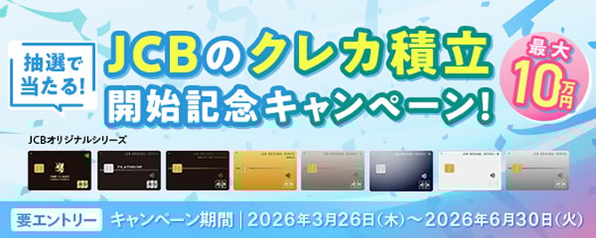 抽選で当たる！ JCBのクレカ積立開始記念キャンペーン！ 最大10万円 要エントリー キャンペーン期間｜2026年3月26日（木）～2026年6月30日（火）
