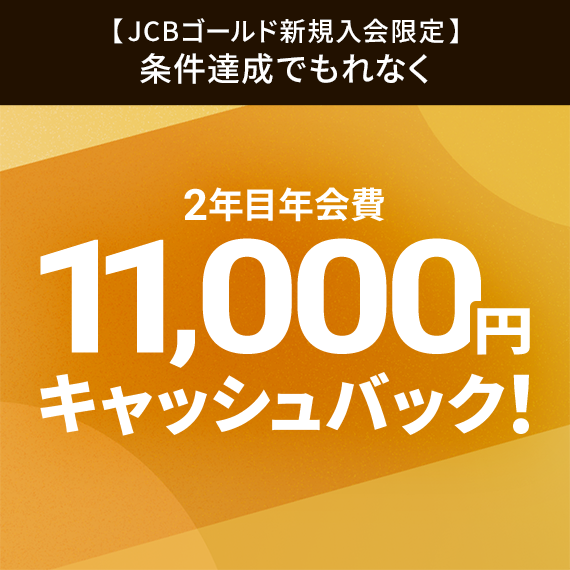 【JCBゴールド新規入会限定】条件達成でもれなく2年目年会費11,000円キャッシュバック！
