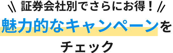 証券会社別でさらにお得! 魅力的なキャンペーンをチェック