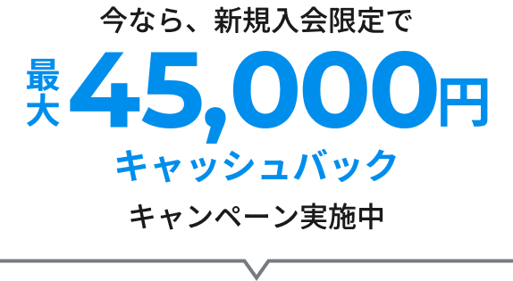 今なら、新規入会限定で最大45,000円キャッシュバックキャンペーン実施中