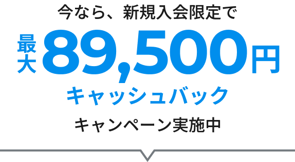 今なら、新規入会限定で最大89,500円キャッシュバックキャンペーン実施中