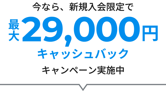 今なら、新規入会限定で最大29,000円キャッシュバックキャンペーン実施中