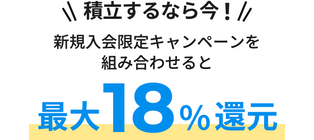 積立するなら今!新規入会限定キャンペーンを組み合わせると 最大18%還元