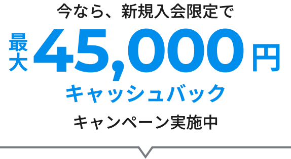 今なら、新規入会限定で最大45,000円キャッシュバックキャンペーン実施中