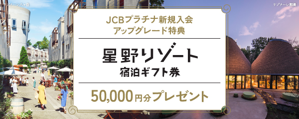 JCBプラチナ新規入会アップグレード特典 星野リゾート宿泊ギフト券 50,000円分プレゼント