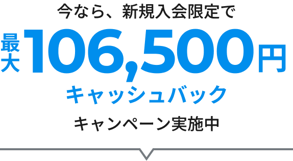 今なら、新規入会限定で最大106,500円キャッシュバックキャンペーン実施中