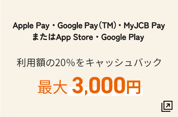 スマホ決済※でお買い物利用額の20％をキャッシュバック 最大3,000円 ※ Apple Pay , Google Pay（TM）MyJCB Pay