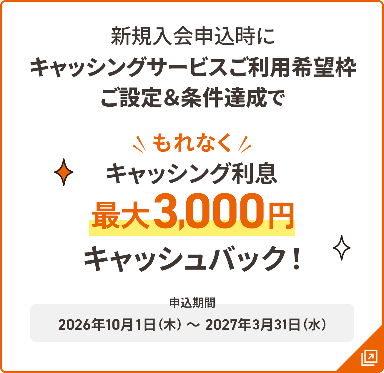 新規入会申込時にキャッシングサービスご利用希望枠ご設定＆条件達成でもれなく キャッシング利息 最大3,000円キャッシュバック！ 申込期間：2026年10月1日（木）〜 2027年3月31日（水）