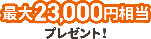最大23,000円相当プレゼント！