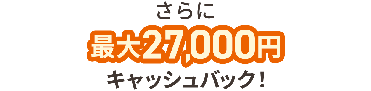 さらに最大27,000円キャッシュバック！