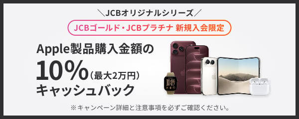 JCBオリジナルシリーズ JCBゴールド・JCBプラチナ 新規入会限定 Apple製品購入金額の10％（最大2万円）キャッシュバック