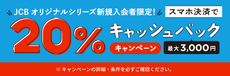 JCBオリジナルシリーズ Apple Pay Google Pay ご利用で最大3,000円 スマホ決済で20%キャッシュバック ※キャンペーンの詳細・条件を必ずご確認ください。