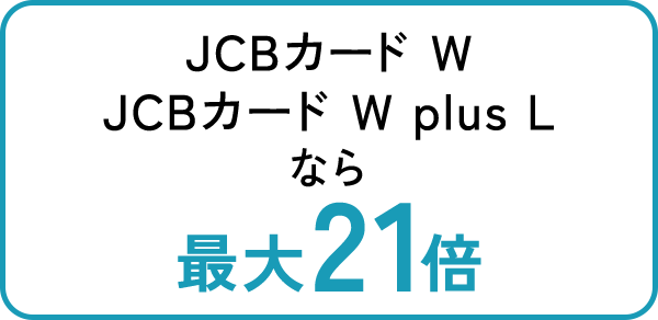 JCBカードW/JCBカード W Plus Lなら最大21倍