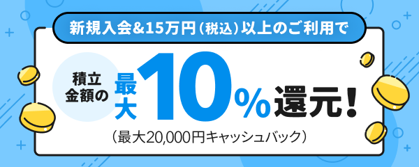 新規入会＆15万円（税込）以上のご利用で 積立金額の最大10％還元！（最大20,000円キャッシュバック）