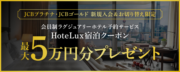 JCBプラチナ・JCBゴールド 新規入会&お切替え限定 会員制ラグジュアリーホテル 予約サービスHoteLux宿泊クーポン 最大5万円分プレゼント