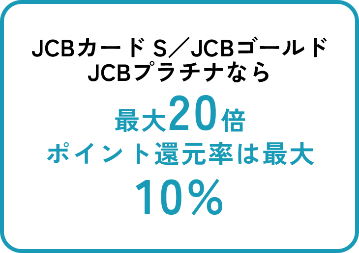 JCBカード S／JCBゴールドJCBプラチナなら最大20倍ポイント還元率は最大10％