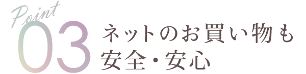 Point03 ネットのお買い物も安全・安心