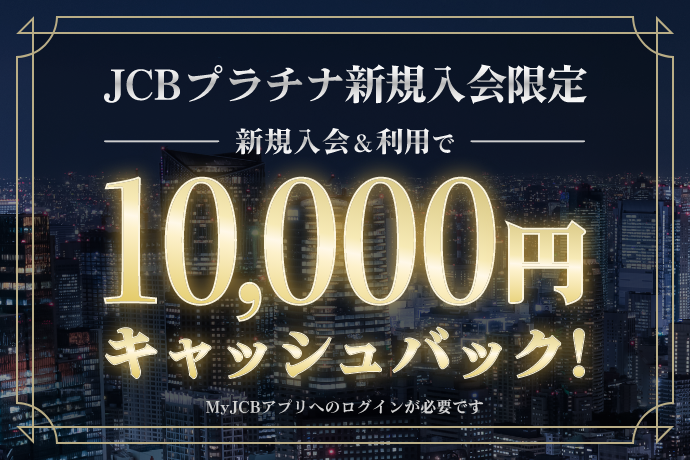 JCBプラチナ新規入会限定 新規入会&利用で最大10,000円キャッシュバック！