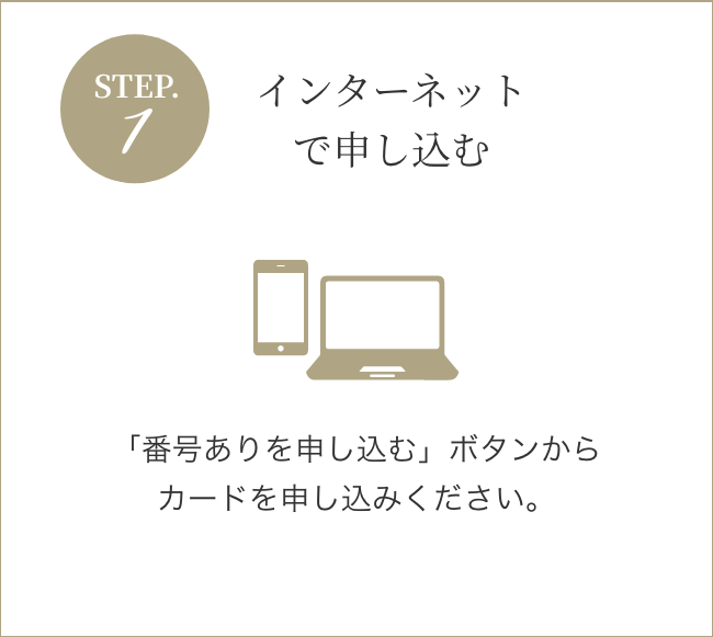 STEP1 インターネットで申し込む 「番号ありを申し込む」ボタンからカードを申し込みください。