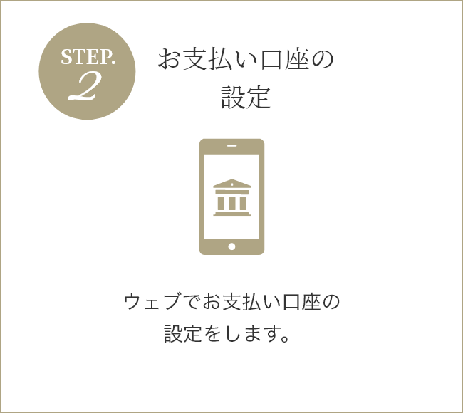 STEP2 お支払い口座の設定 ウェブでお支払い口座の設定をします。