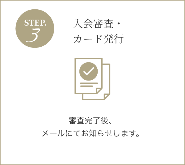 STEP3 入会審査・カード発行 審査完了後、メールにてお知らせします。