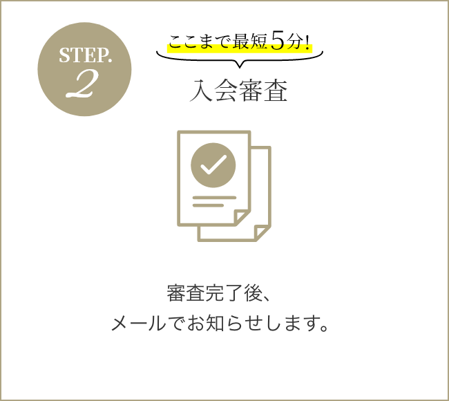 STEP2 入会審査 審査完了後、メールでお知らせします。