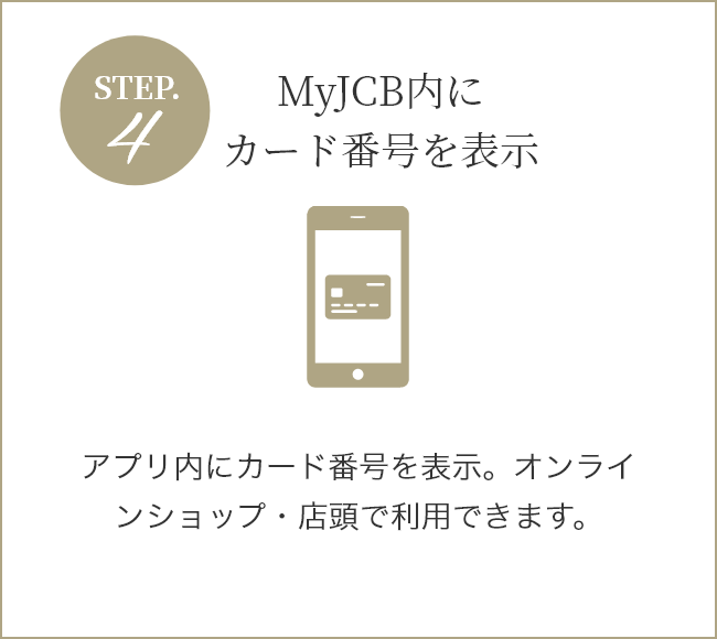 STEP4 アプリにカード番号が表示 アプリ内にカード番号を表示。オンラインショップや店頭で利用できます。