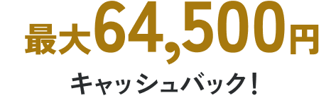 最大64,500円キャッシュバック