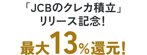 「JCBのクレカ積立」リリース記念！最大13％還元！