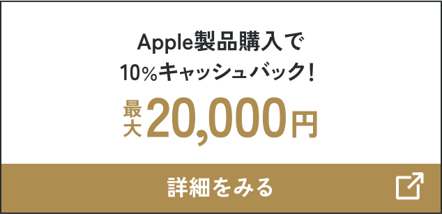 Apple製品購入で10％キャッシュバック！最大20,000円 詳細をみる