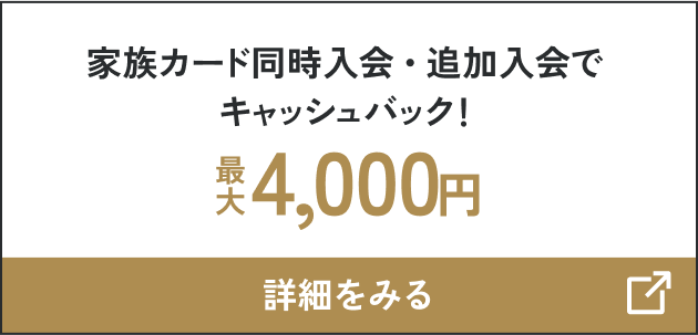 家族カード同時入会・追加入会でキャッシュバック！最大4,000円 詳細をみる
