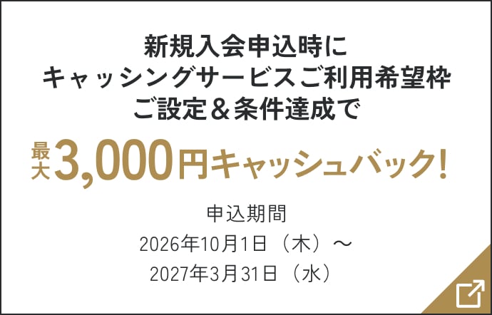 新規入会申込時にキャッシングサービスご利用希望枠ご設定&条件達成で最大3,000円キャッシュバック! 申込期間2026年10月1日(木)~2027年3月31日(水)