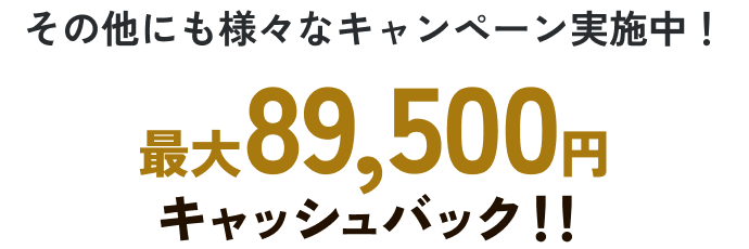 その他にも様々なキャンペーン実施中！最大89,500円キャッシュバック！！