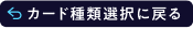 カード種類選択に戻る
