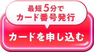 最短5分でカード番号発行 カードを申し込む