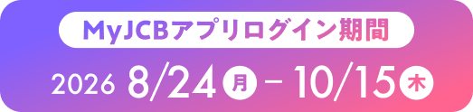 MyJCBアプリログイン期間 2026 8/ 24月-10/15木