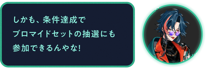 しかも、条件達成でブロマイドセットの抽選にも参加できるんやな!